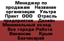 Менеджер по продажам › Название организации ­ Ультра Принт, ООО › Отрасль предприятия ­ Дизайн › Минимальный оклад ­ 1 - Все города Работа » Вакансии   . Крым,Бахчисарай